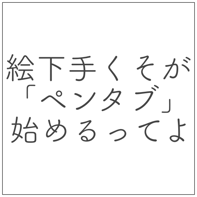 絵が下手くそがペンタブを頑張る奮闘記
